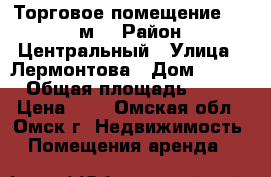 Торговое помещение, 55.5 м² › Район ­ Центральный › Улица ­ Лермонтова › Дом ­ 134 › Общая площадь ­ 56 › Цена ­ 1 - Омская обл., Омск г. Недвижимость » Помещения аренда   